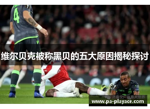 维尔贝克被称黑贝的五大原因揭秘探讨 维尔贝克被称黑贝的五大原因揭秘探讨