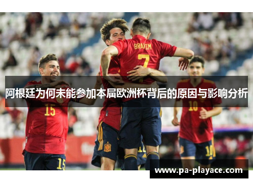 阿根廷为何未能参加本届欧洲杯背后的原因与影响分析