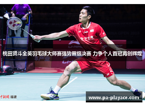 桃田贤斗全英羽毛球大师赛强势晋级决赛 力争个人首冠再创辉煌
