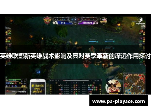英雄联盟新英雄战术影响及其对赛季革新的深远作用探讨