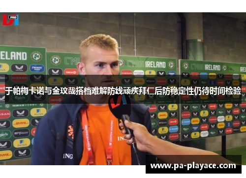 于帕梅卡诺与金玟哉搭档难解防线顽疾拜仁后防稳定性仍待时间检验