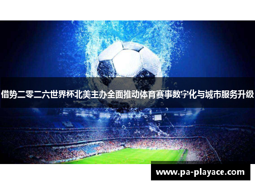 借势二零二六世界杯北美主办全面推动体育赛事数字化与城市服务升级