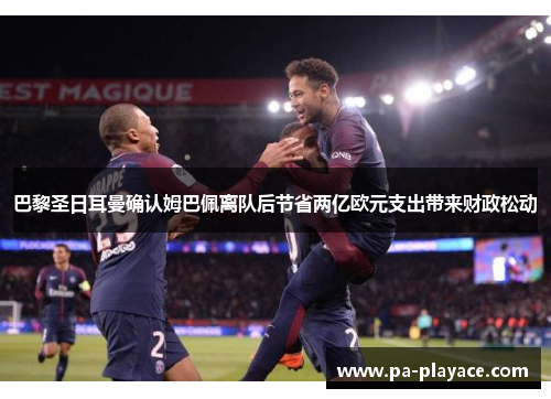 巴黎圣日耳曼确认姆巴佩离队后节省两亿欧元支出带来财政松动