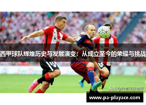西甲球队辉煌历史与发展演变：从成立至今的荣耀与挑战