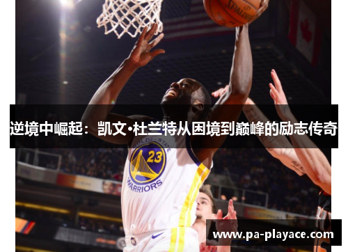 逆境中崛起：凯文·杜兰特从困境到巅峰的励志传奇