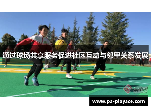 通过球场共享服务促进社区互动与邻里关系发展