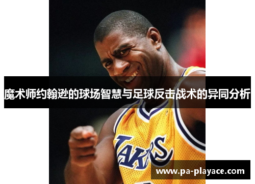 魔术师约翰逊的球场智慧与足球反击战术的异同分析