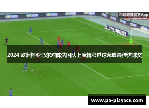 2024 欧洲杯亚马尔对阵法国队上演精彩进球荣膺最佳进球奖