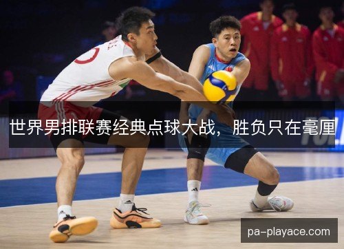 世界男排联赛经典点球大战，胜负只在毫厘