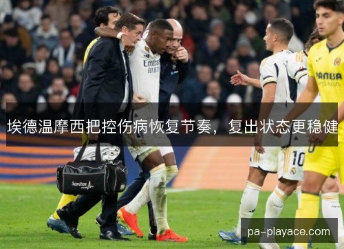 埃德温摩西把控伤病恢复节奏，复出状态更稳健
