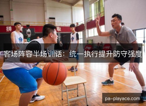 客场阵容半场训话：统一执行提升防守强度